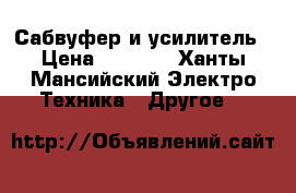 Сабвуфер и усилитель › Цена ­ 4 500 - Ханты-Мансийский Электро-Техника » Другое   